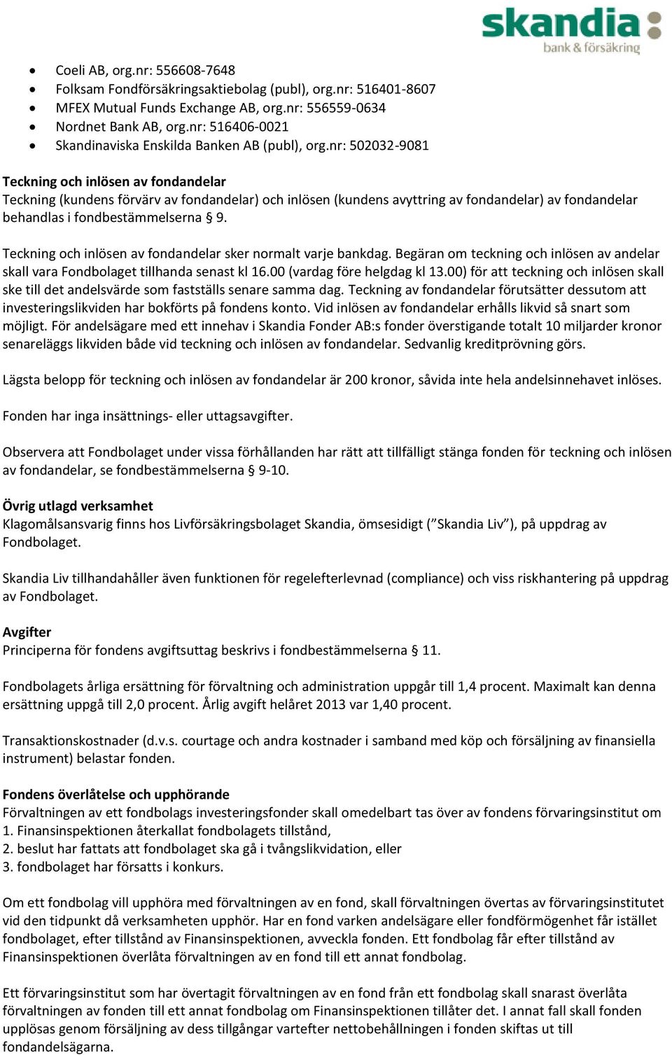 nr: 502032-9081 Teckning och inlösen av fondandelar Teckning (kundens förvärv av fondandelar) och inlösen (kundens avyttring av fondandelar) av fondandelar behandlas i fondbestämmelserna 9.