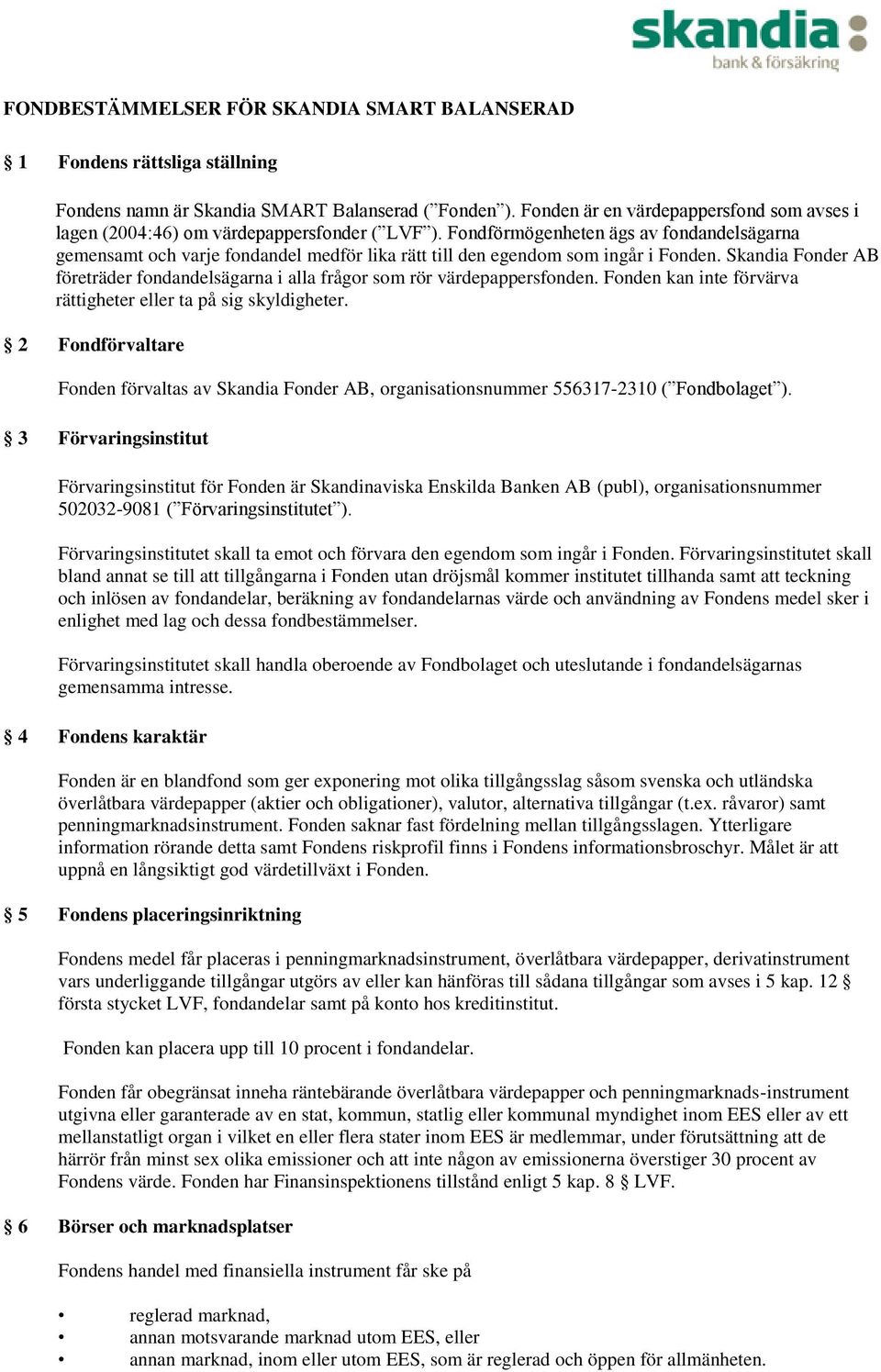 Fondförmögenheten ägs av fondandelsägarna gemensamt och varje fondandel medför lika rätt till den egendom som ingår i Fonden.