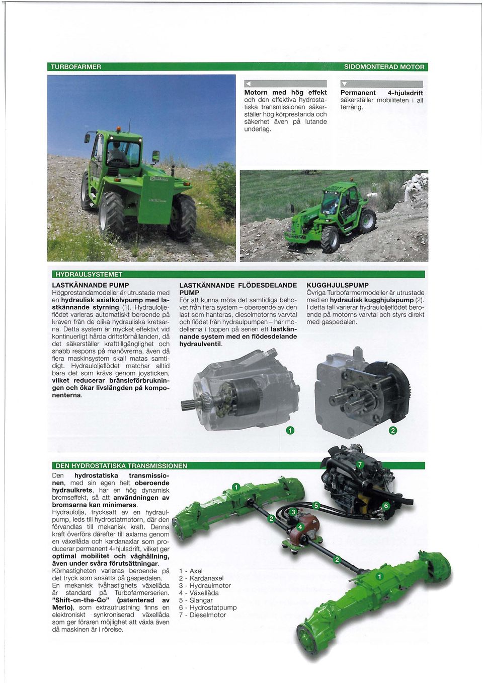 Hydrauloljeflödet varieras automatiskt beroende på kraven från de olika hydrauliska kretsarna.