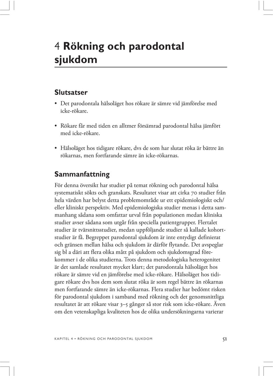 Hälsoläget hos tidigare rökare, dvs de som har slutat röka är bättre än rökarnas, men fortfarande sämre än icke-rökarnas.