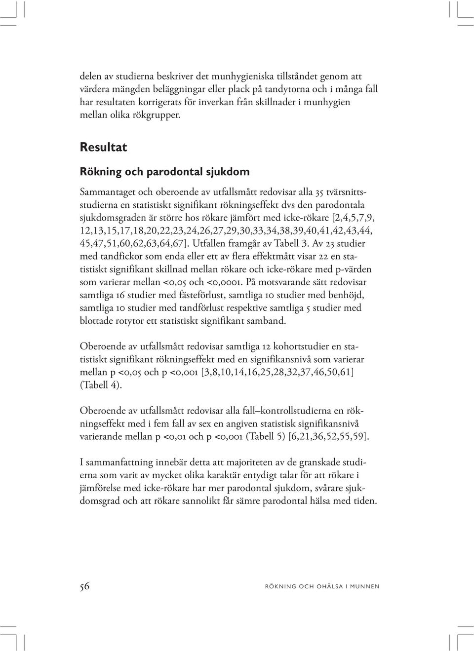 Resultat Rökning och parodontal sjukdom Sammantaget och oberoende av utfallsmått redovisar alla 35 tvärsnittsstudierna en statistiskt signifikant rökningseffekt dvs den parodontala sjukdomsgraden är