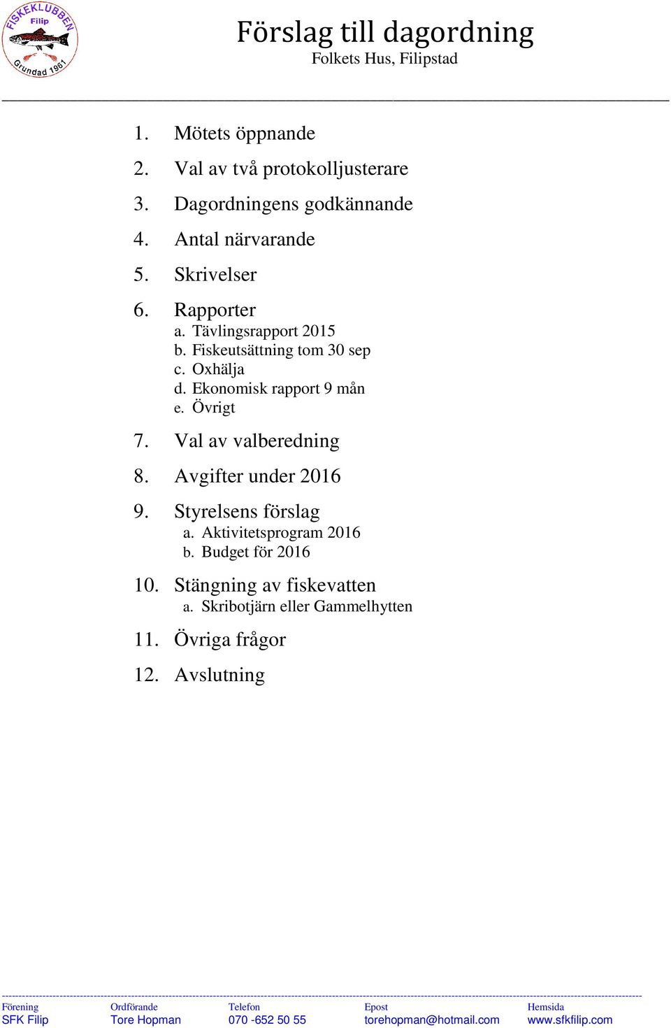 Avgifter under 2016 9. Styrelsens förslag a. Aktivitetsprogram 2016 b. Budget för 2016 10. Stängning av fiskevatten a. Skribotjärn eller Gammelhytten 11.