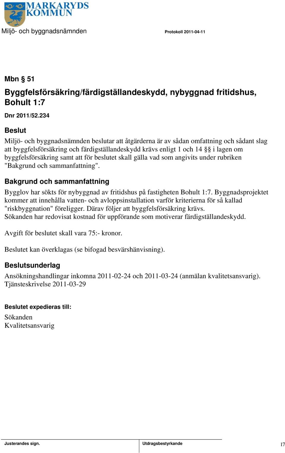 att för beslutet skall gälla vad som angivits under rubriken "". Bygglov har sökts för nybyggnad av fritidshus på fastigheten Bohult 1:7.