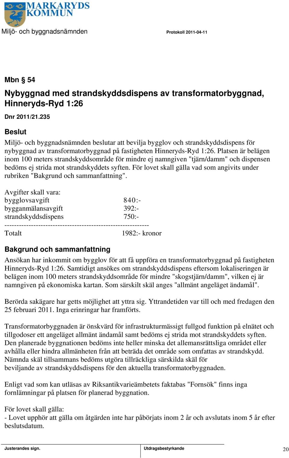 Platsen är belägen inom 100 meters strandskyddsområde för mindre ej namngiven "tjärn/damm" och dispensen bedöms ej strida mot strandskyddets syften.