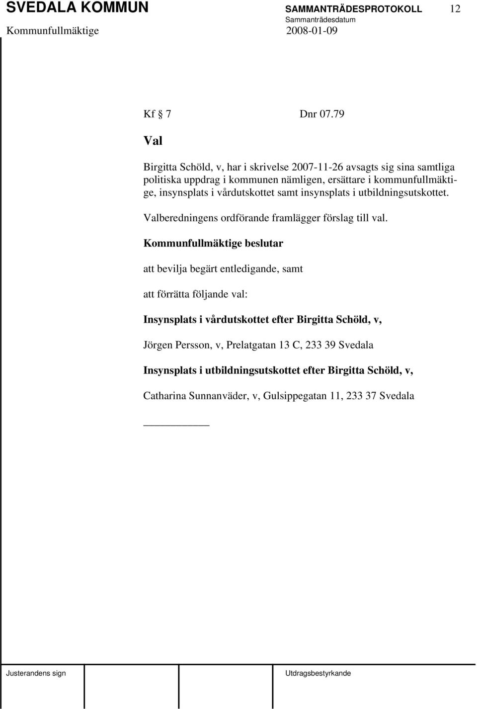 insynsplats i vårdutskottet samt insynsplats i utbildningsutskottet. Valberedningens ordförande framlägger förslag till val.