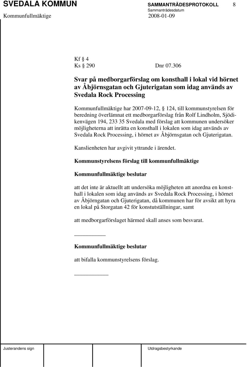 för beredning överlämnat ett medborgarförslag från Rolf Lindholm, Sjödikenvägen 194, 233 35 Svedala med förslag att kommunen undersöker möjligheterna att inrätta en konsthall i lokalen som idag