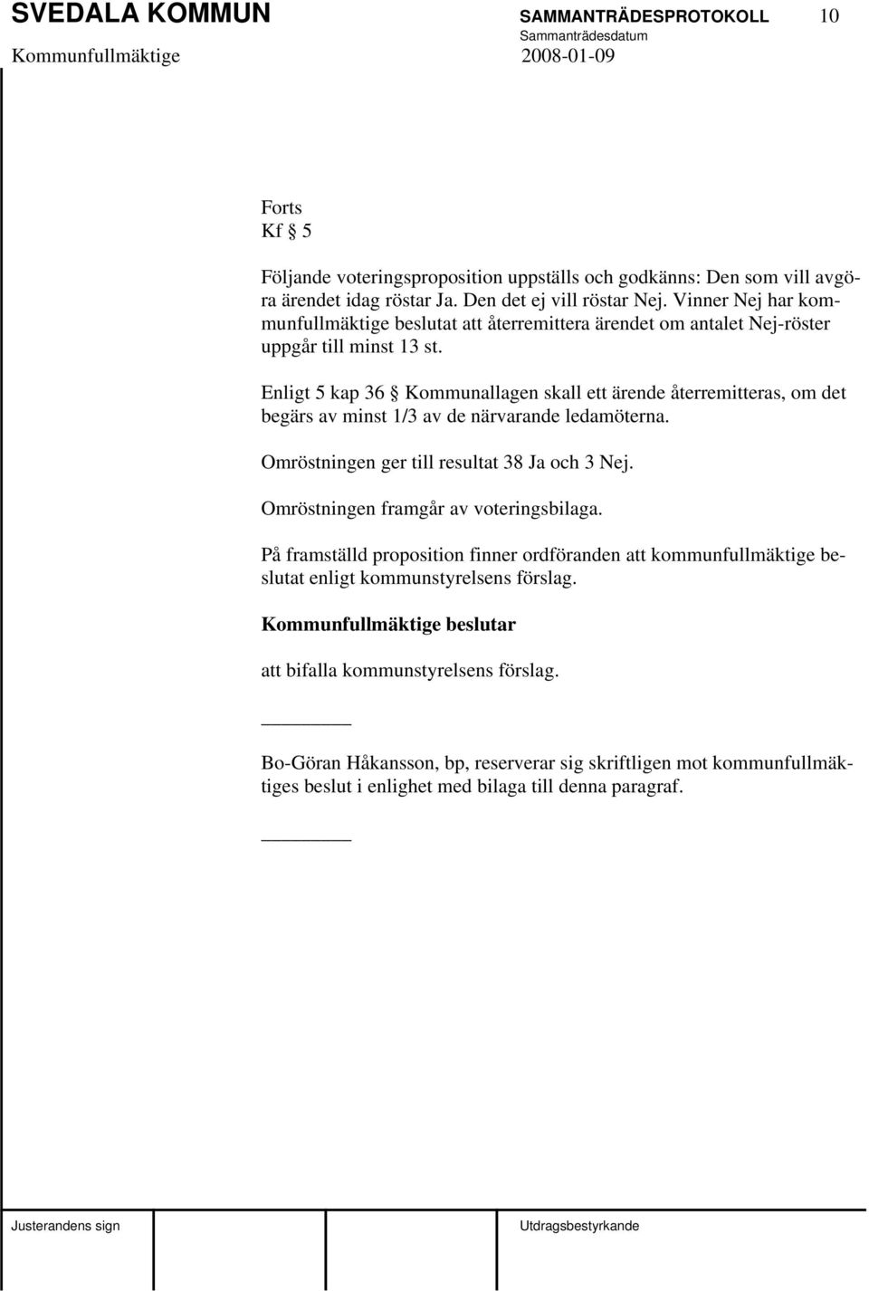 Enligt 5 kap 36 Kommunallagen skall ett ärende återremitteras, om det begärs av minst 1/3 av de närvarande ledamöterna. Omröstningen ger till resultat 38 Ja och 3 Nej.