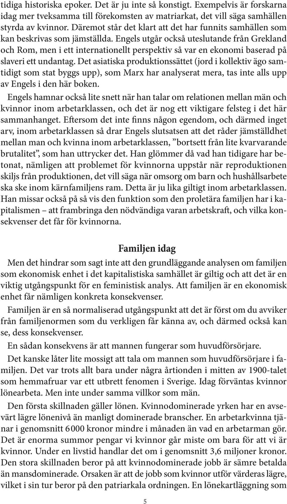 Engels utgår också uteslutande från Grekland och Rom, men i ett internationellt perspektiv så var en ekonomi baserad på slaveri ett undantag.