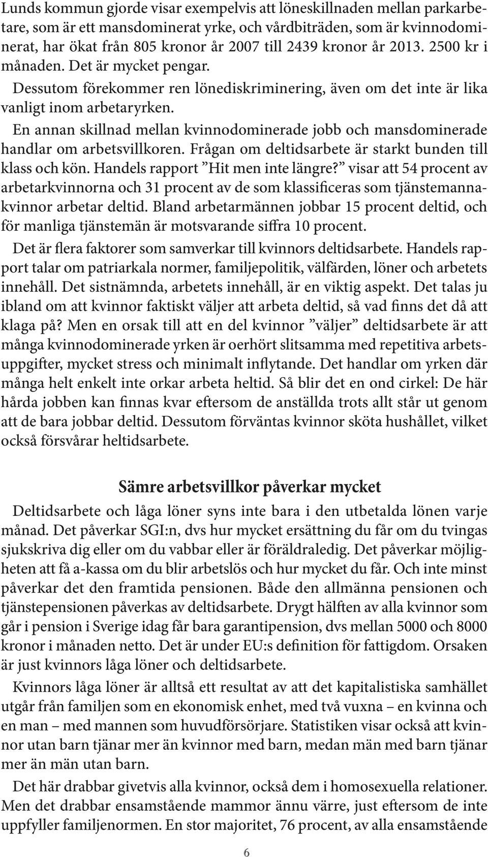 En annan skillnad mellan kvinnodominerade jobb och mansdominerade handlar om arbetsvillkoren. Frågan om deltidsarbete är starkt bunden till klass och kön. Handels rapport Hit men inte längre?