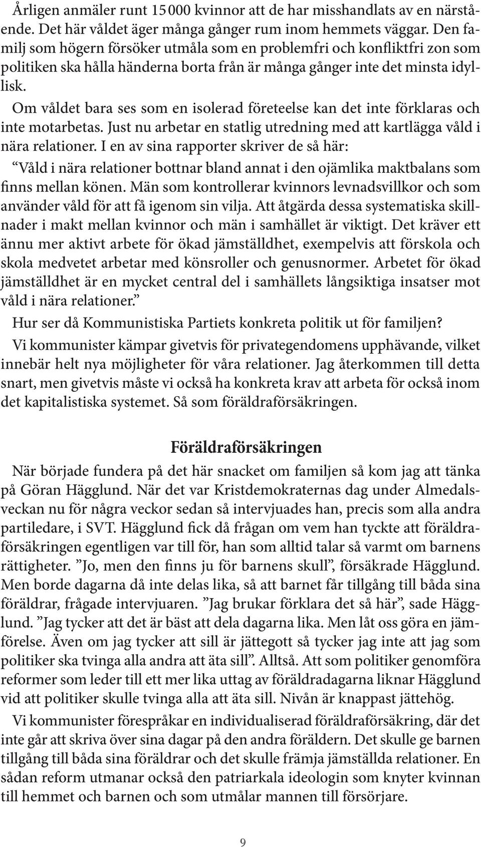 Om våldet bara ses som en isolerad företeelse kan det inte förklaras och inte motarbetas. Just nu arbetar en statlig utredning med att kartlägga våld i nära relationer.