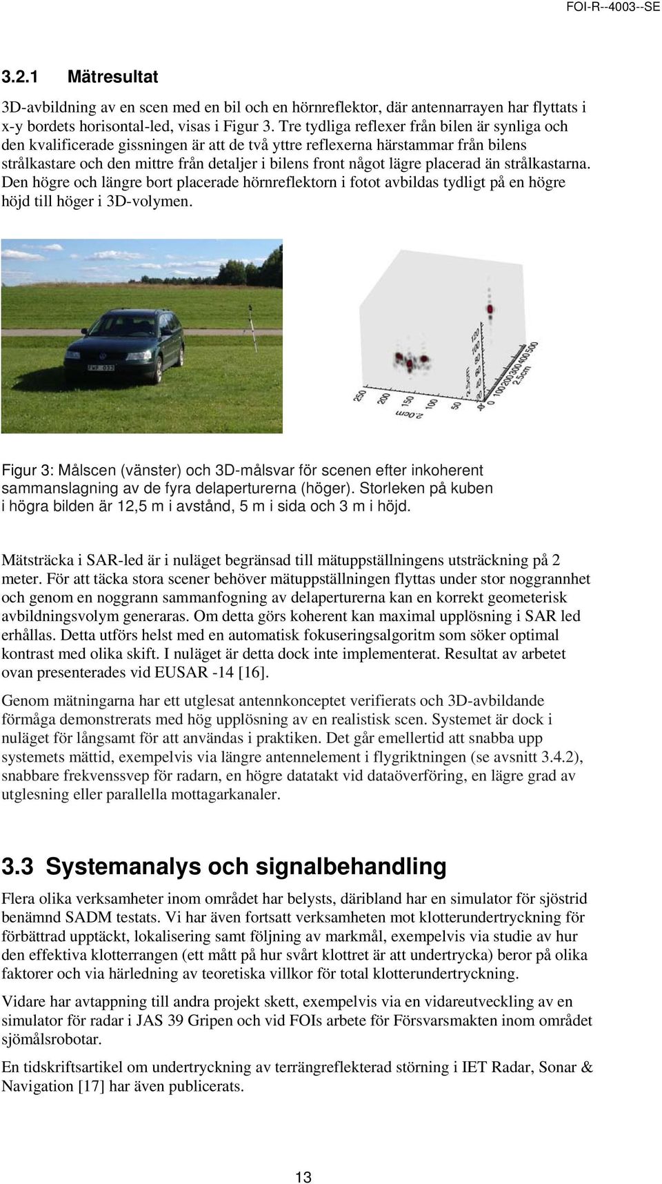 placerad än strålkastarna. Den högre och längre bort placerade hörnreflektorn i fotot avbildas tydligt på en högre höjd till höger i 3D-volymen.