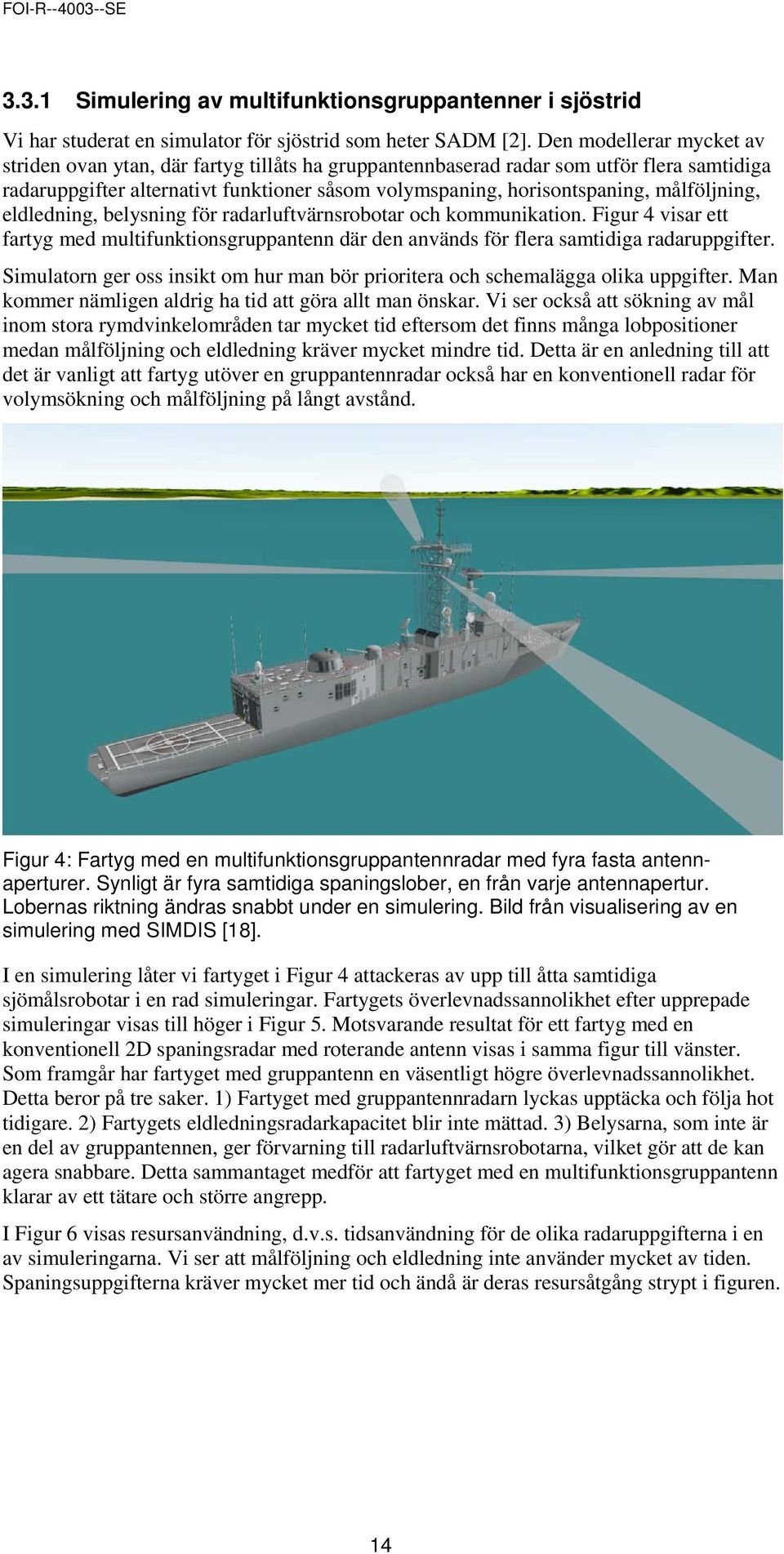 målföljning, eldledning, belysning för radarluftvärnsrobotar och kommunikation. Figur 4 visar ett fartyg med multifunktionsgruppantenn där den används för flera samtidiga radaruppgifter.