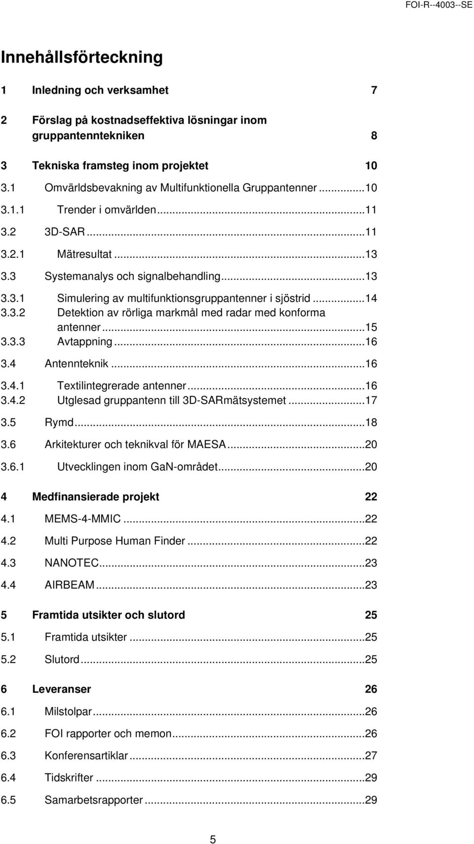 .. 14 3.3.2 Detektion av rörliga markmål med radar med konforma antenner... 15 3.3.3 Avtappning... 16 3.4 Antennteknik... 16 3.4.1 Textilintegrerade antenner... 16 3.4.2 Utglesad gruppantenn till 3D-SARmätsystemet.