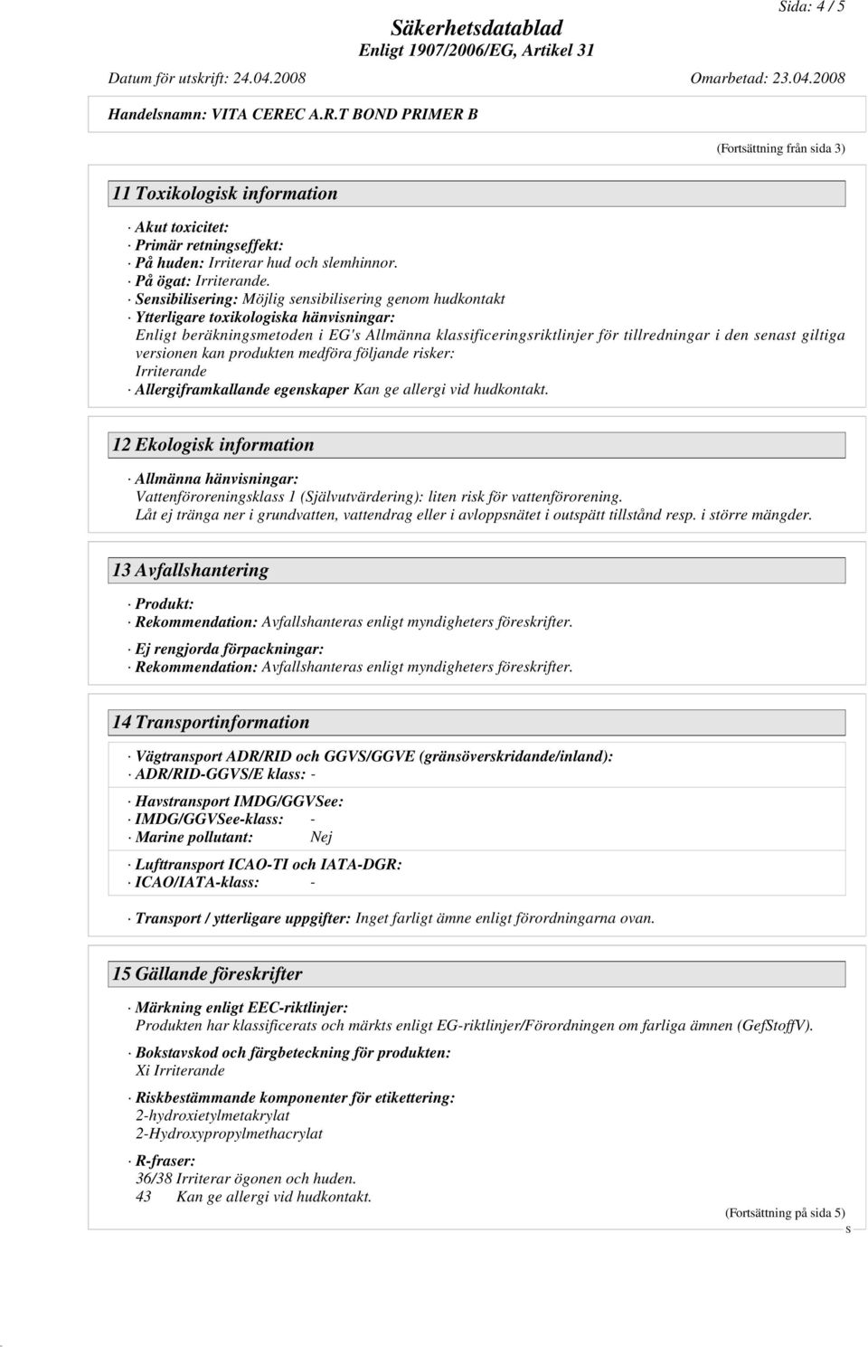 giltiga versionen kan produkten medföra följande risker: Irriterande Allergiframkallande egenskaper Kan ge allergi vid hudkontakt.