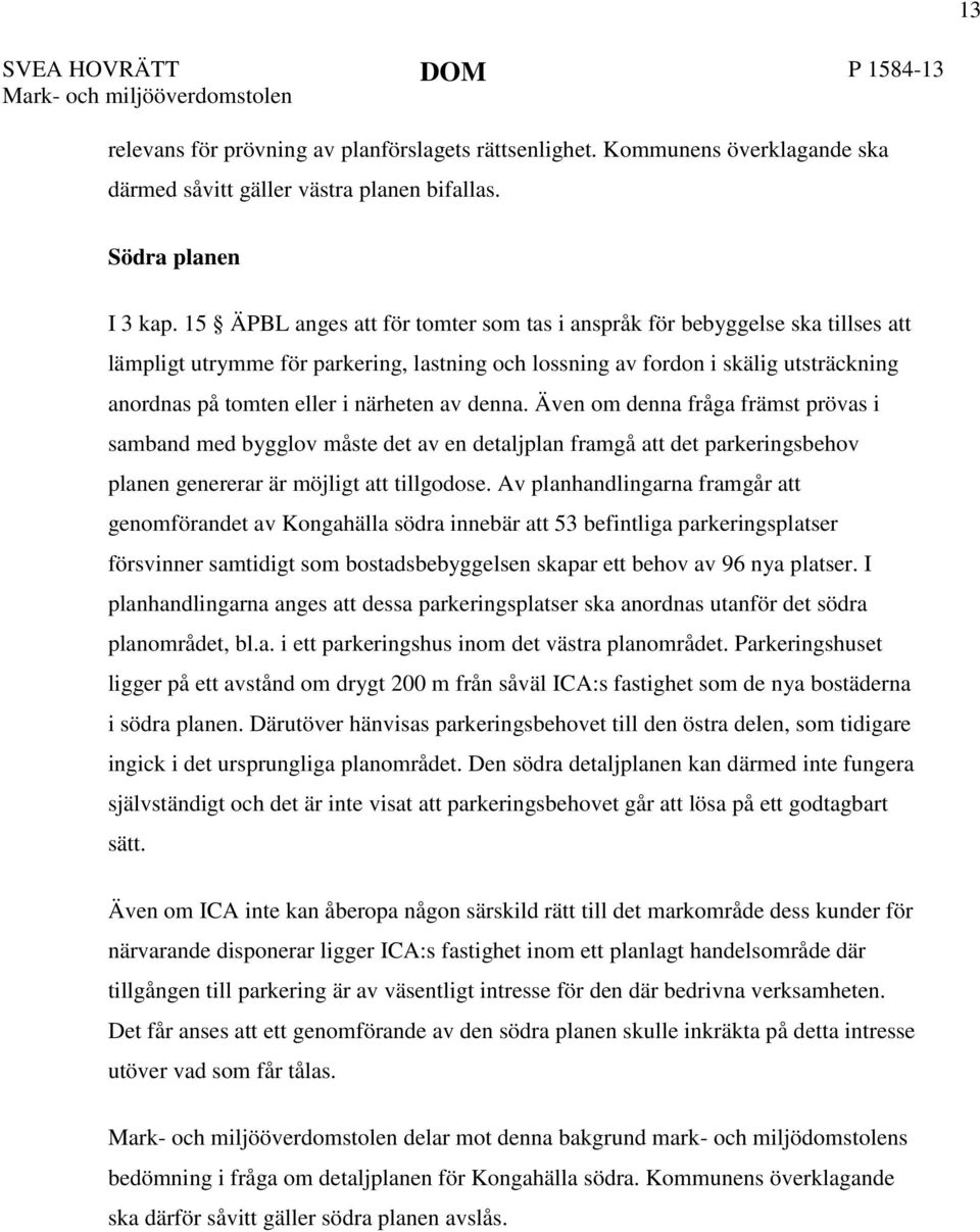 15 ÄPBL anges att för tomter som tas i anspråk för bebyggelse ska tillses att lämpligt utrymme för parkering, lastning och lossning av fordon i skälig utsträckning anordnas på tomten eller i närheten