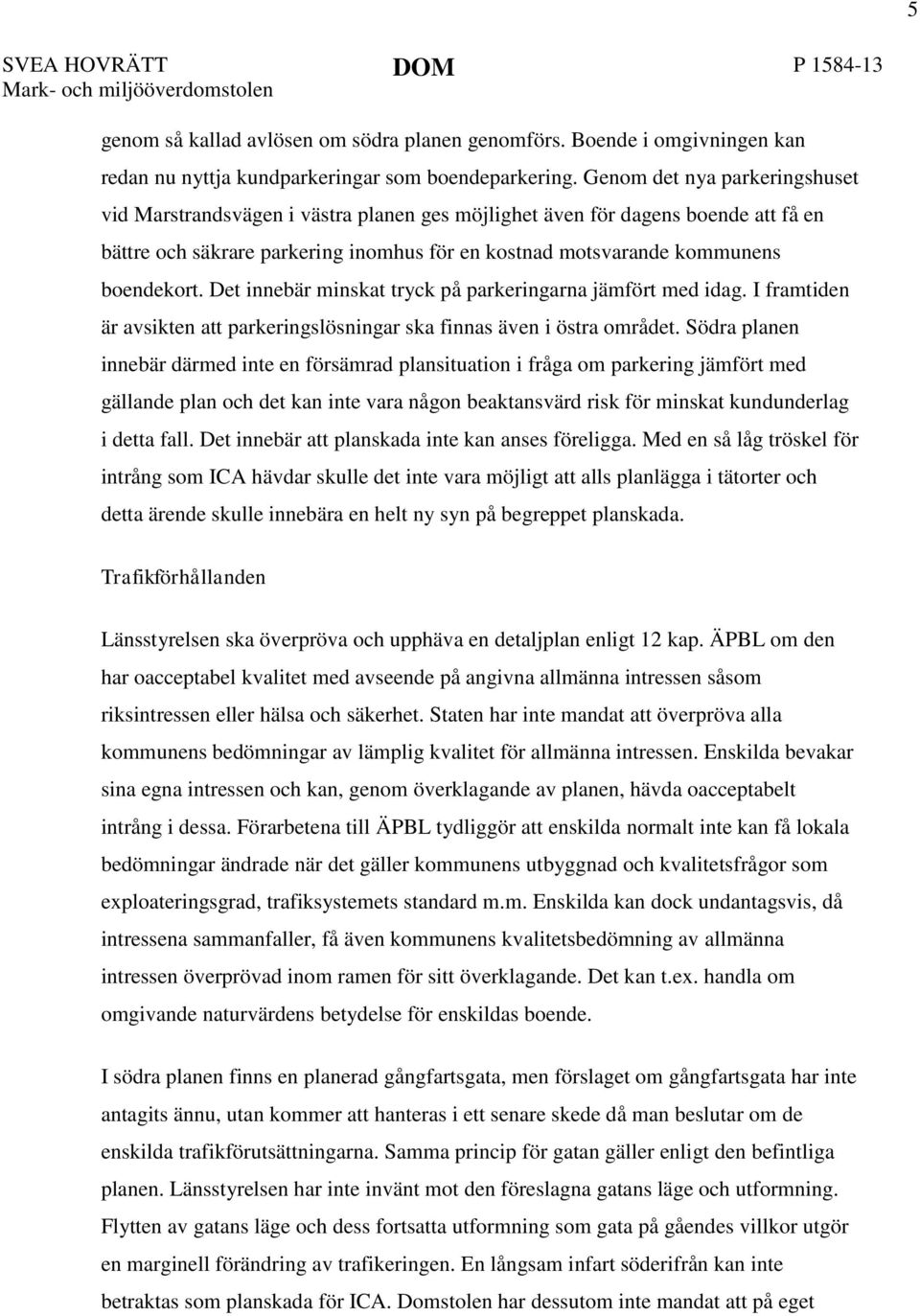 Det innebär minskat tryck på parkeringarna jämfört med idag. I framtiden är avsikten att parkeringslösningar ska finnas även i östra området.