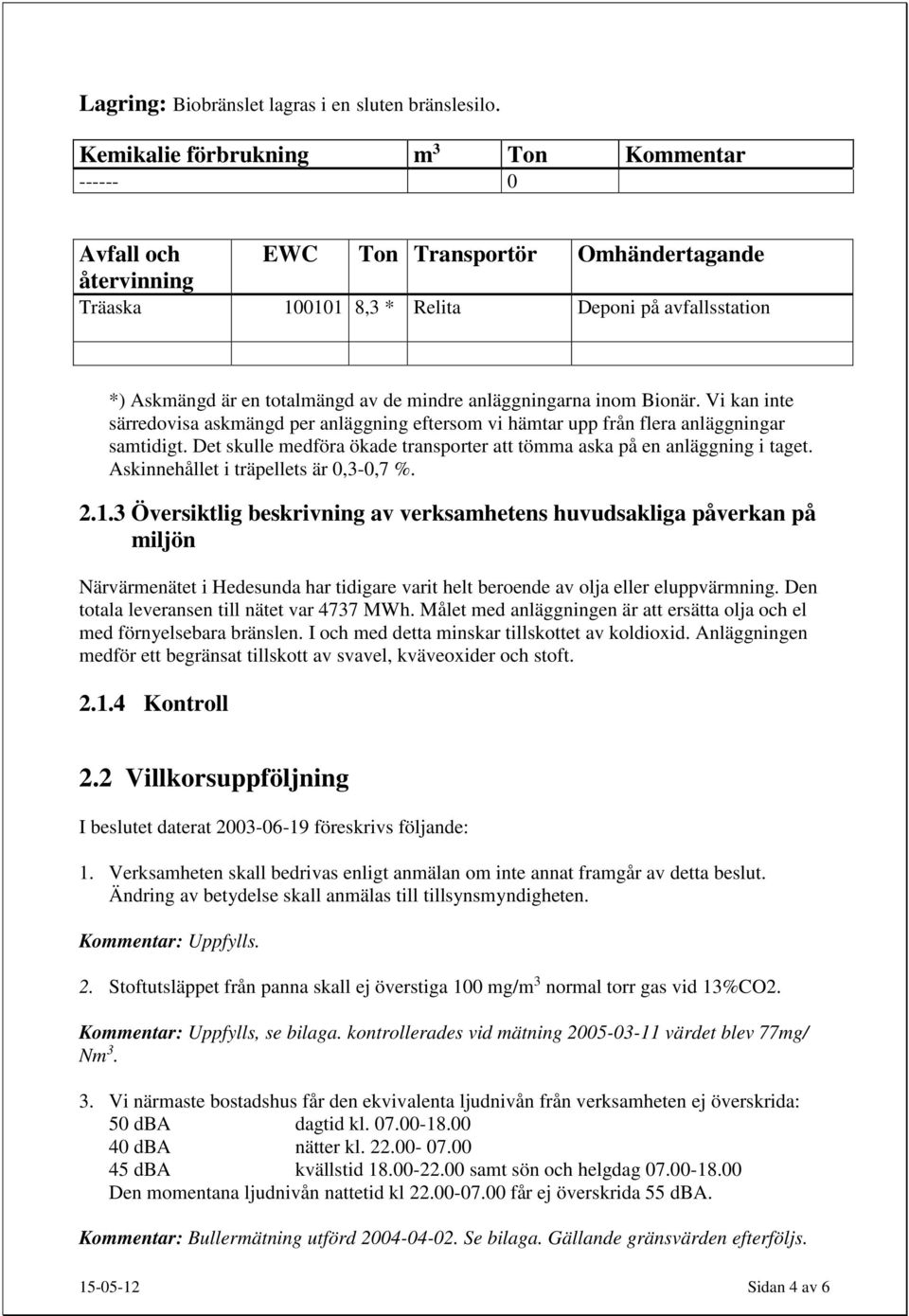 mindre anläggningarna inom Bionär. Vi kan inte särredovisa askmängd per anläggning eftersom vi hämtar upp från flera anläggningar samtidigt.