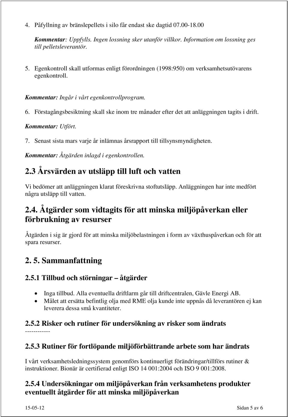 Förstagångsbesiktning skall ske inom tre månader efter det att anläggningen tagits i drift. Kommentar: Utfört. 7. Senast sista mars varje år inlämnas årsrapport till tillsynsmyndigheten.