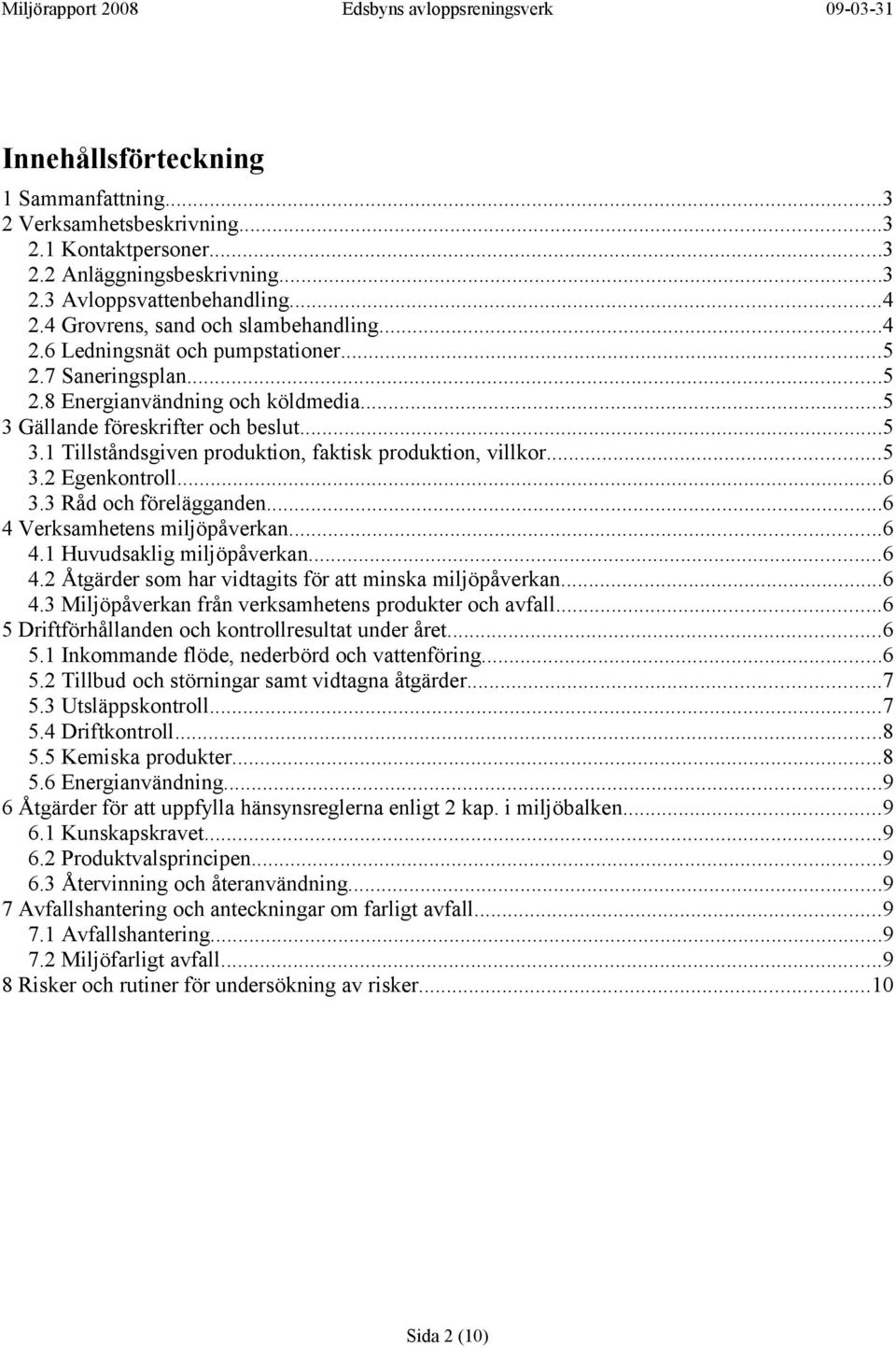 3 Råd och förelägganden...6 4 Verksamhetens miljöpåverkan...6 4.1 Huvudsaklig miljöpåverkan...6 4.2 Åtgärder som har vidtagits för att minska miljöpåverkan...6 4.3 Miljöpåverkan från verksamhetens produkter och avfall.