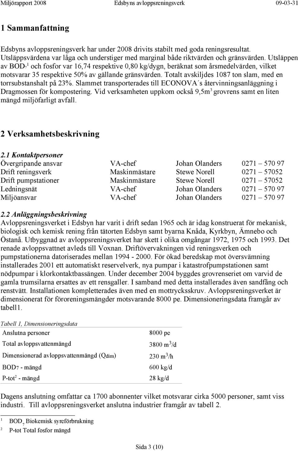 Totalt avskiljdes 1087 ton slam, med en torrsubstanshalt på 23%. Slammet transporterades till ECONOVA s återvinningsanläggning i Dragmossen för kompostering.