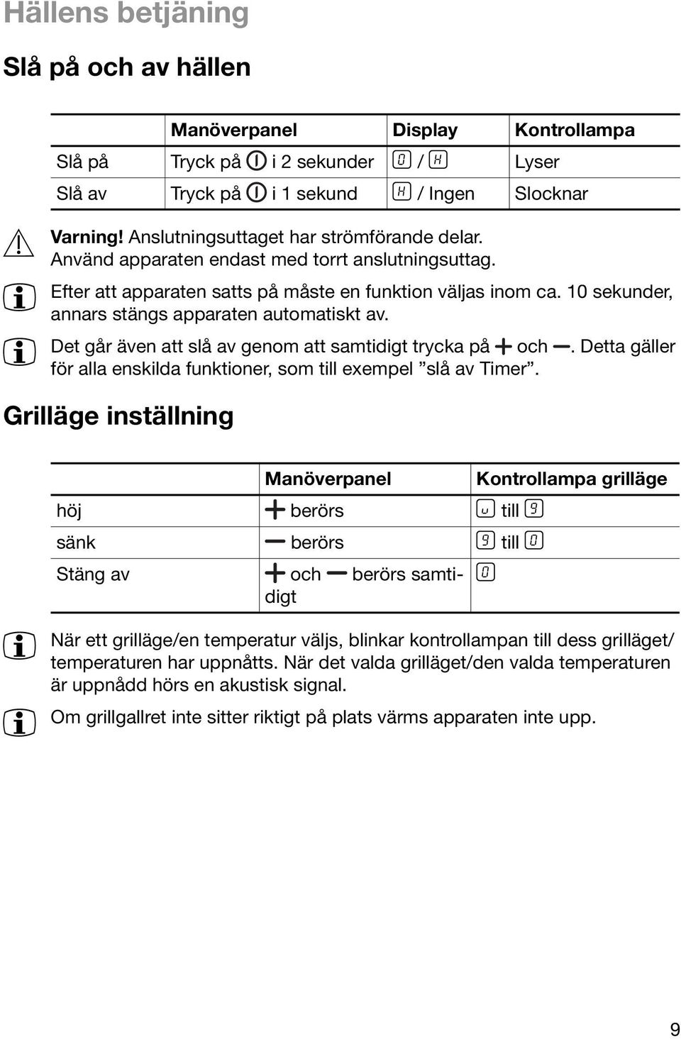 10 sekunder, annars stängs apparaten automatiskt av. 3 Det går även att slå av genom att samtidigt trycka på och. Detta gäller för alla enskilda funktioner, som till exempel slå av Timer.