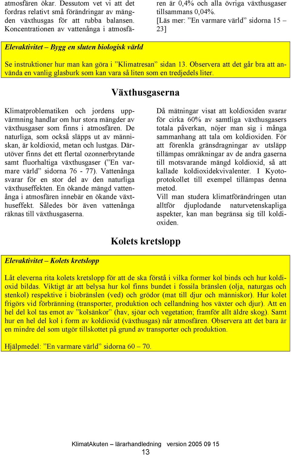 [Läs mer: En varmare värld sidorna 15 23] Elevaktivitet Bygg en sluten biologisk värld Se instruktioner hur man kan göra i Klimatresan sidan 13.