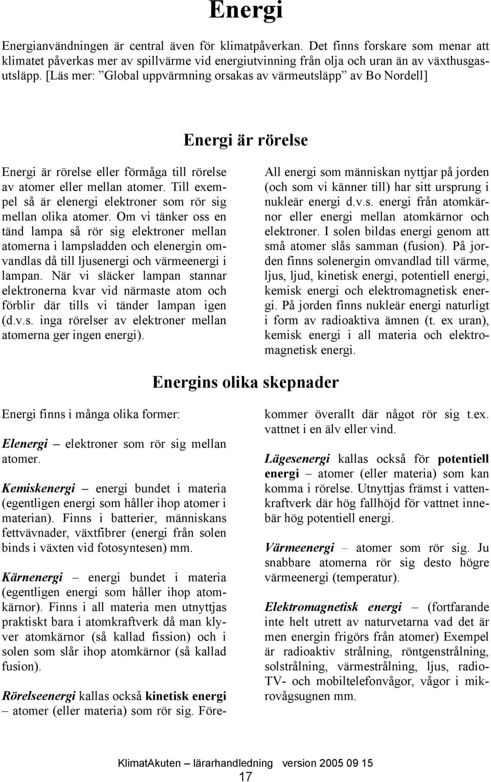 Till exempel så är elenergi elektroner som rör sig mellan olika atomer.