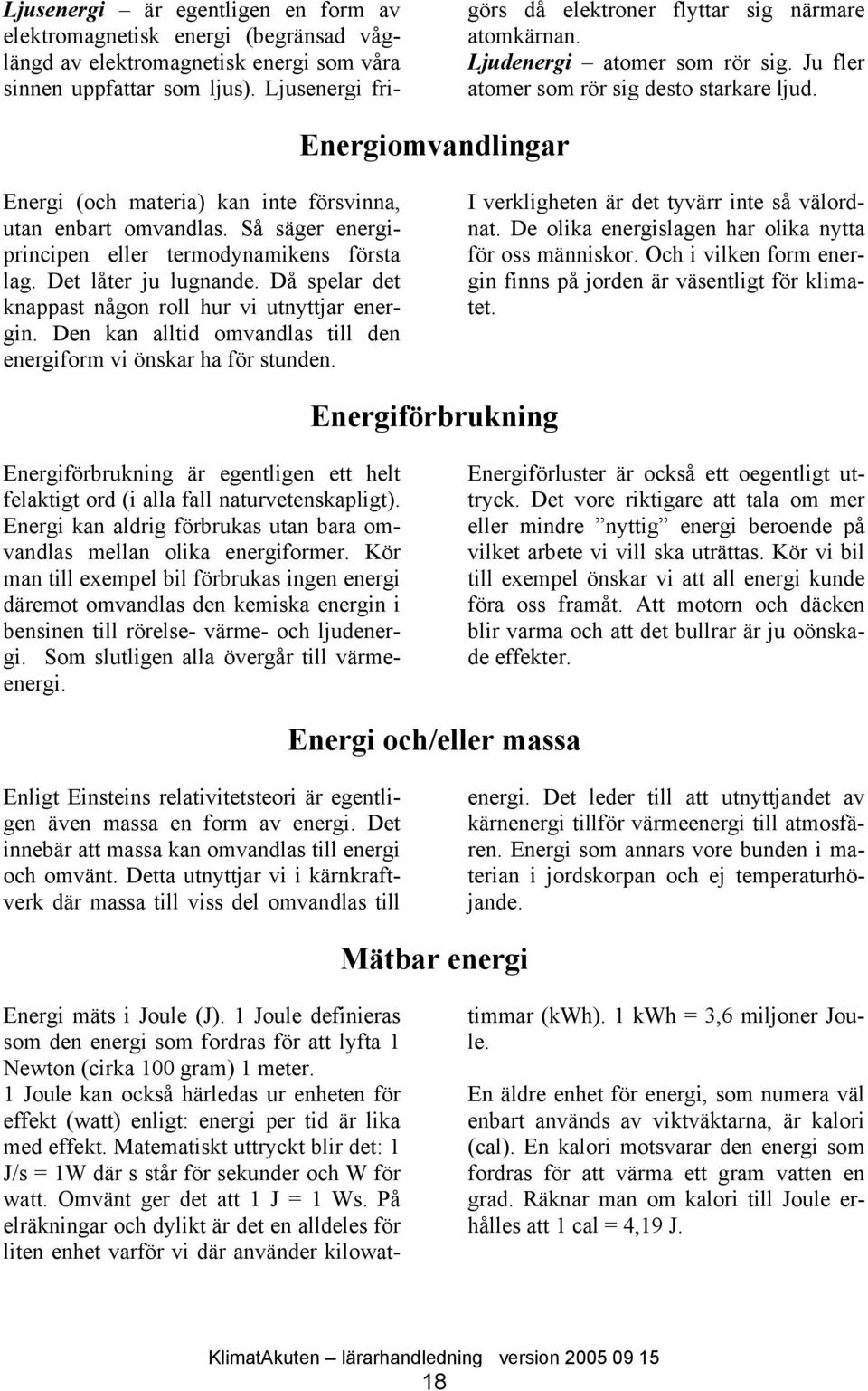 Energiomvandlingar Energi (och materia) kan inte försvinna, utan enbart omvandlas. Så säger energiprincipen eller termodynamikens första lag. Det låter ju lugnande.