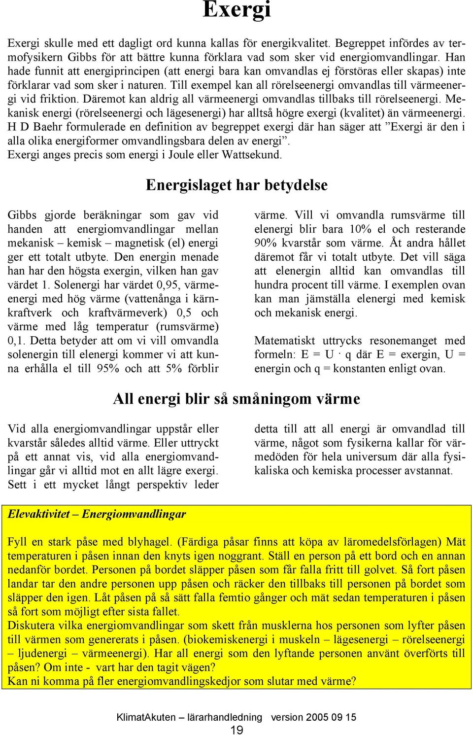 Till exempel kan all rörelseenergi omvandlas till värmeenergi vid friktion. Däremot kan aldrig all värmeenergi omvandlas tillbaks till rörelseenergi.