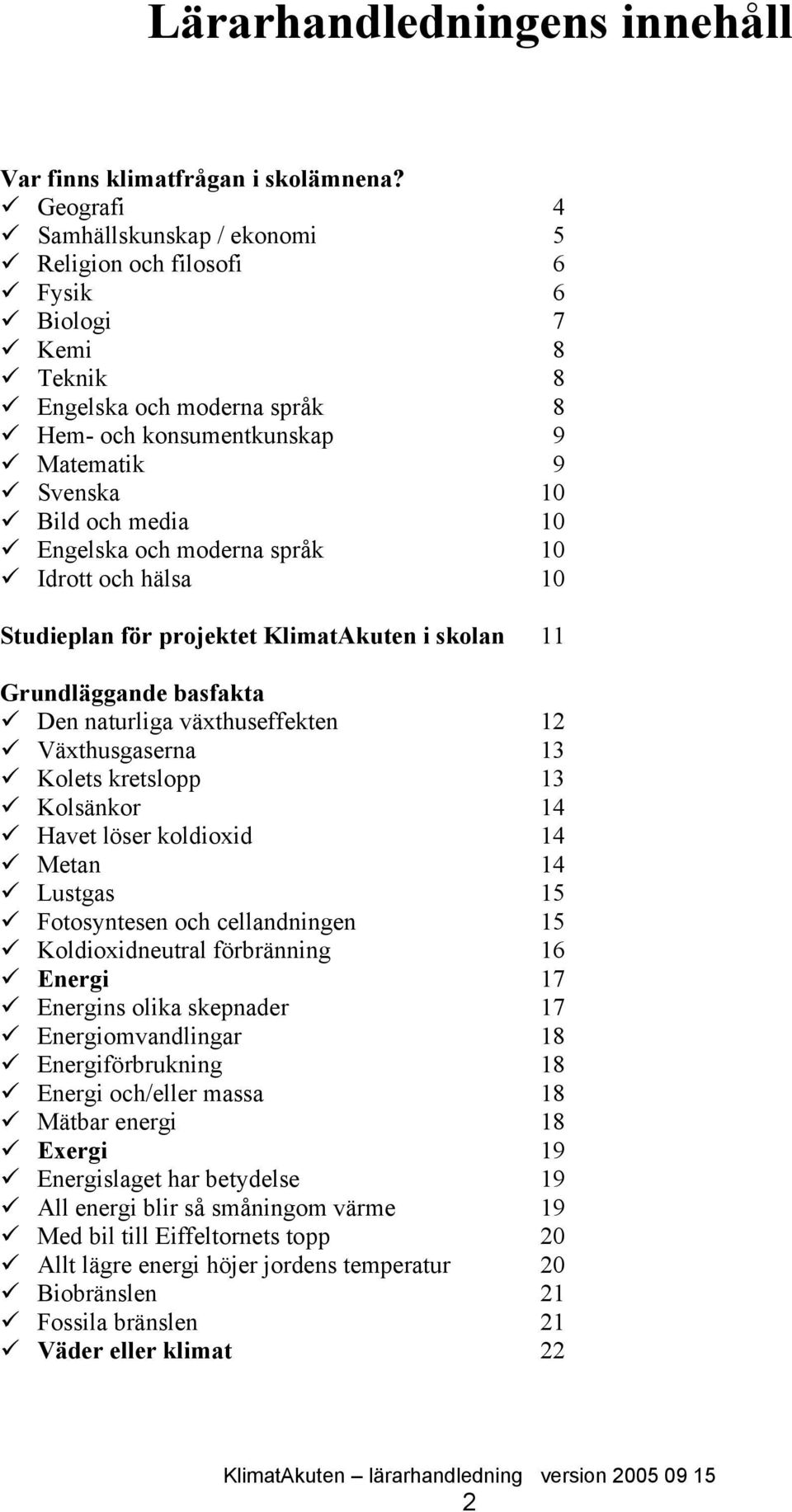 Engelska och moderna språk 10 Idrott och hälsa 10 Studieplan för projektet KlimatAkuten i skolan 11 Grundläggande basfakta Den naturliga växthuseffekten 12 Växthusgaserna 13 Kolets kretslopp 13