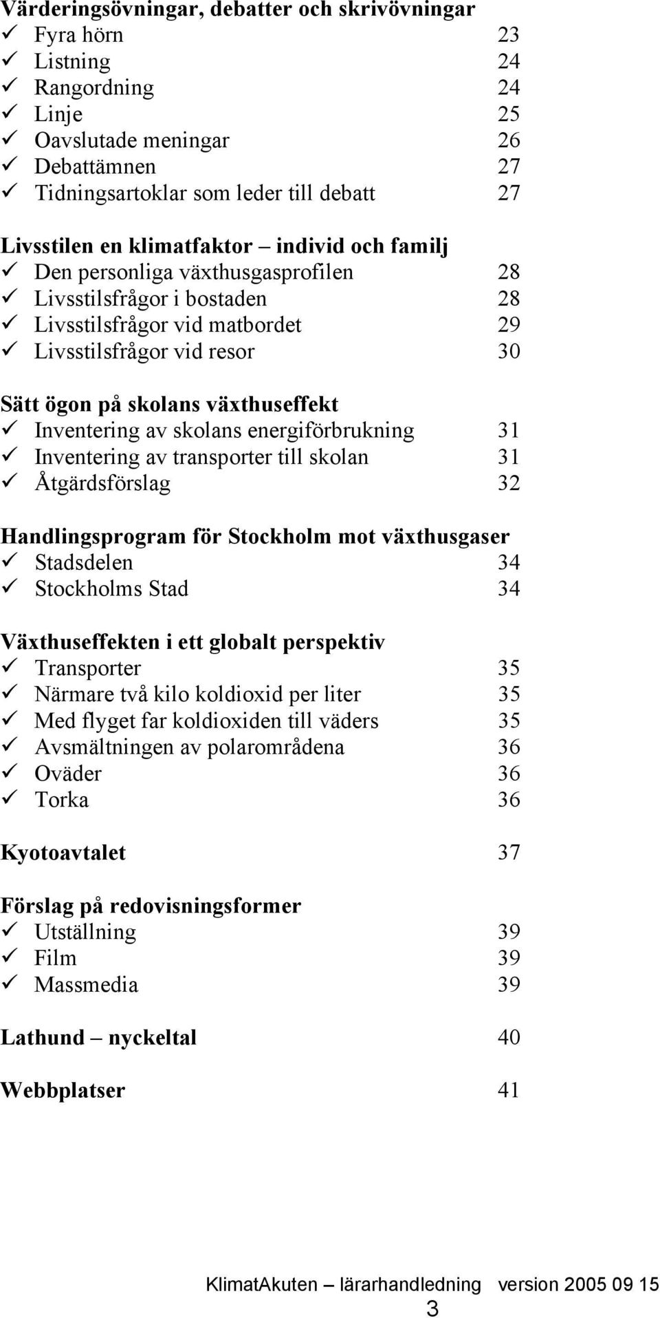 Inventering av skolans energiförbrukning 31 Inventering av transporter till skolan 31 Åtgärdsförslag 32 Handlingsprogram för Stockholm mot växthusgaser Stadsdelen 34 Stockholms Stad 34