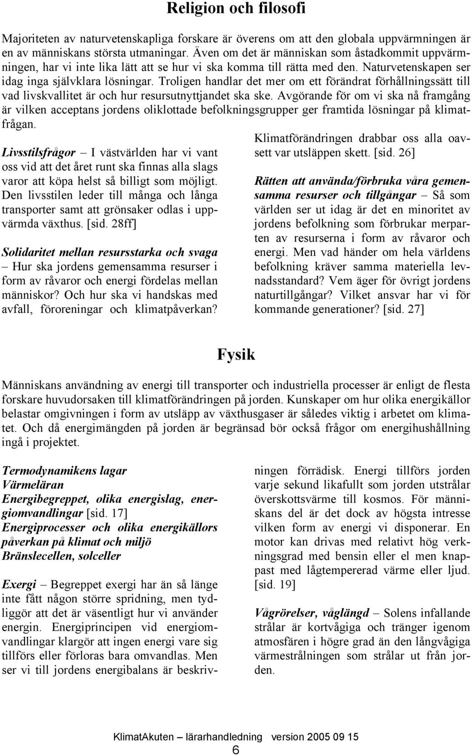 Troligen handlar det mer om ett förändrat förhållningssätt till vad livskvallitet är och hur resursutnyttjandet ska ske.