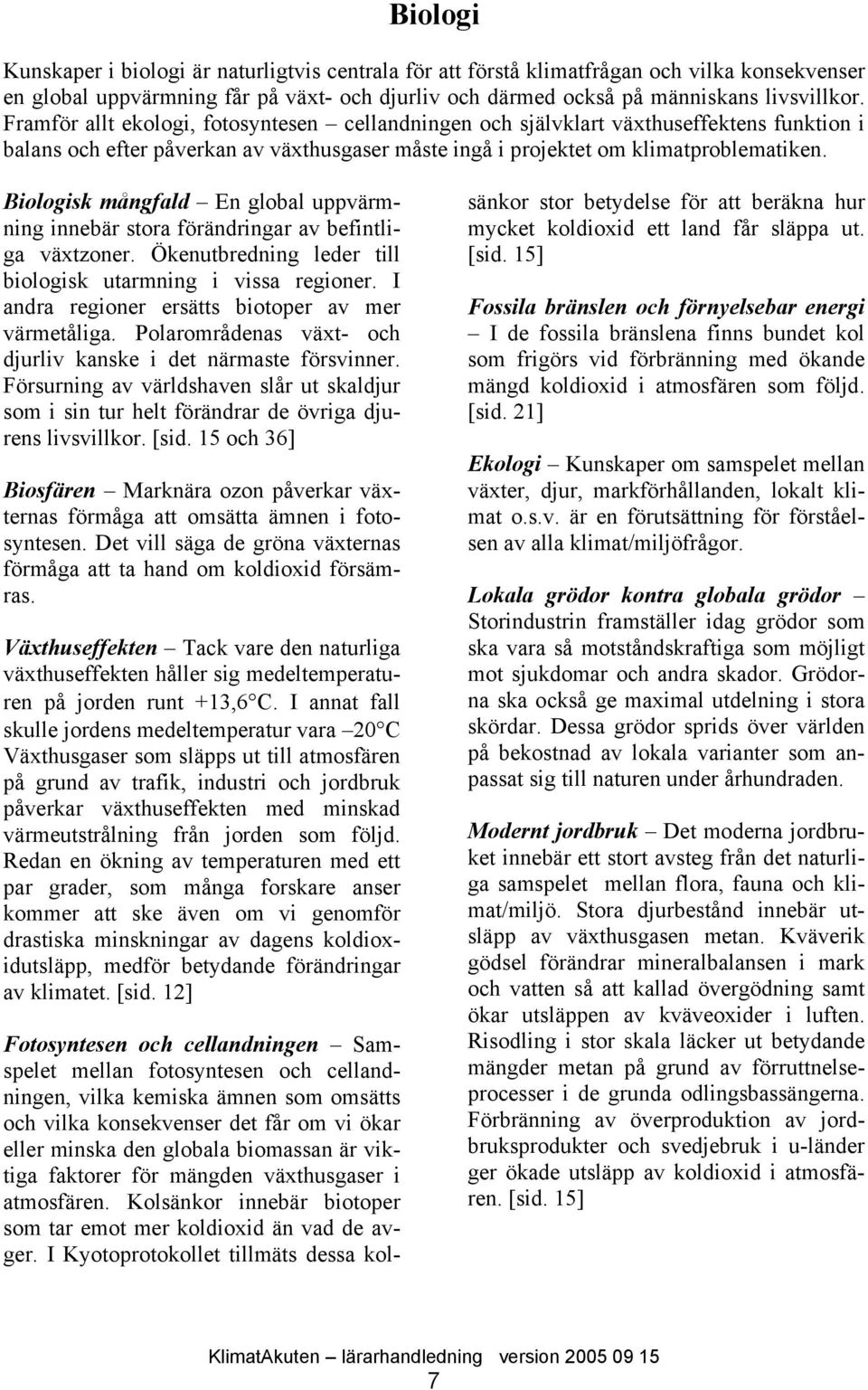 Biologisk mångfald En global uppvärmning innebär stora förändringar av befintliga växtzoner. Ökenutbredning leder till biologisk utarmning i vissa regioner.