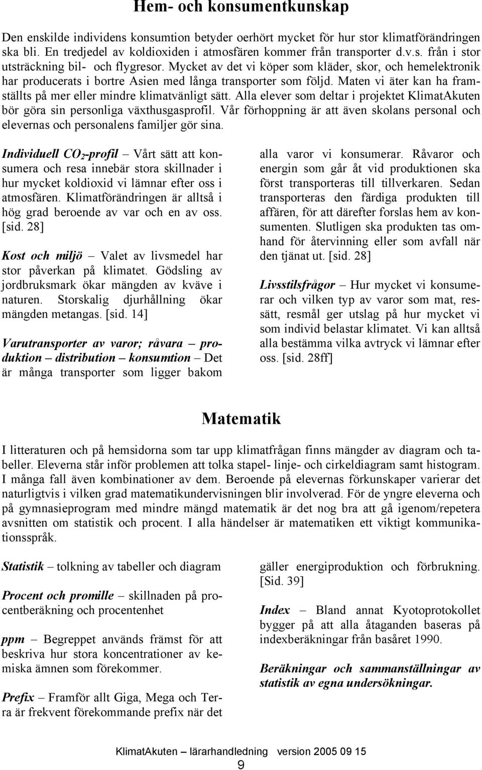 Alla elever som deltar i projektet KlimatAkuten bör göra sin personliga växthusgasprofil. Vår förhoppning är att även skolans personal och elevernas och personalens familjer gör sina.