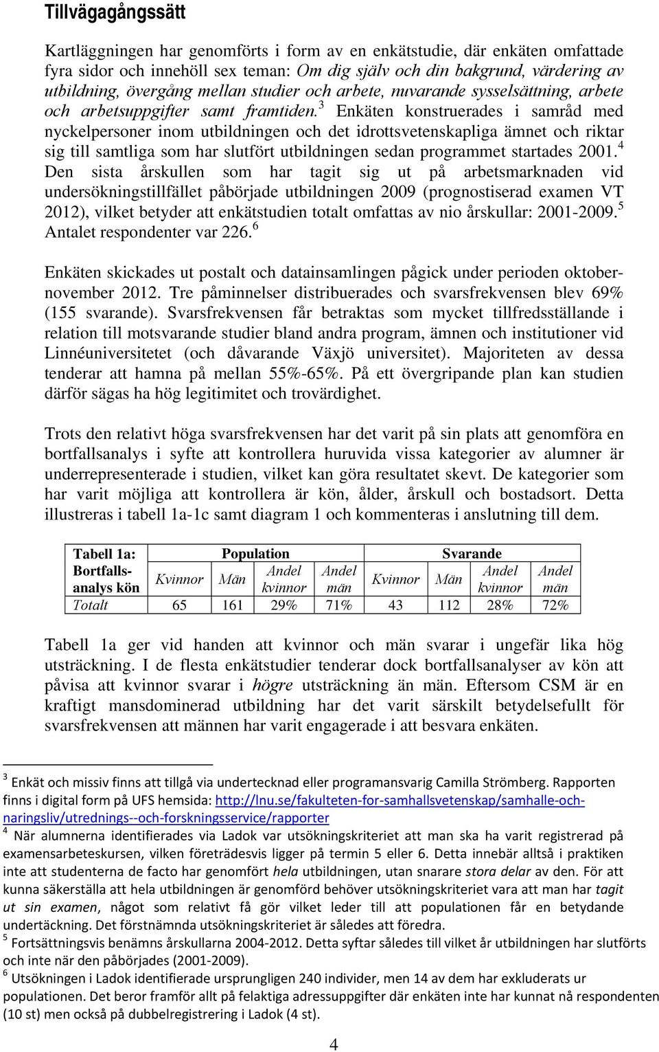 3 Enkäten konstruerades i samråd med nyckelpersoner inom utbildningen och det idrottsvetenskapliga ämnet och riktar sig till samtliga som har slutfört utbildningen sedan programmet startades 2001.