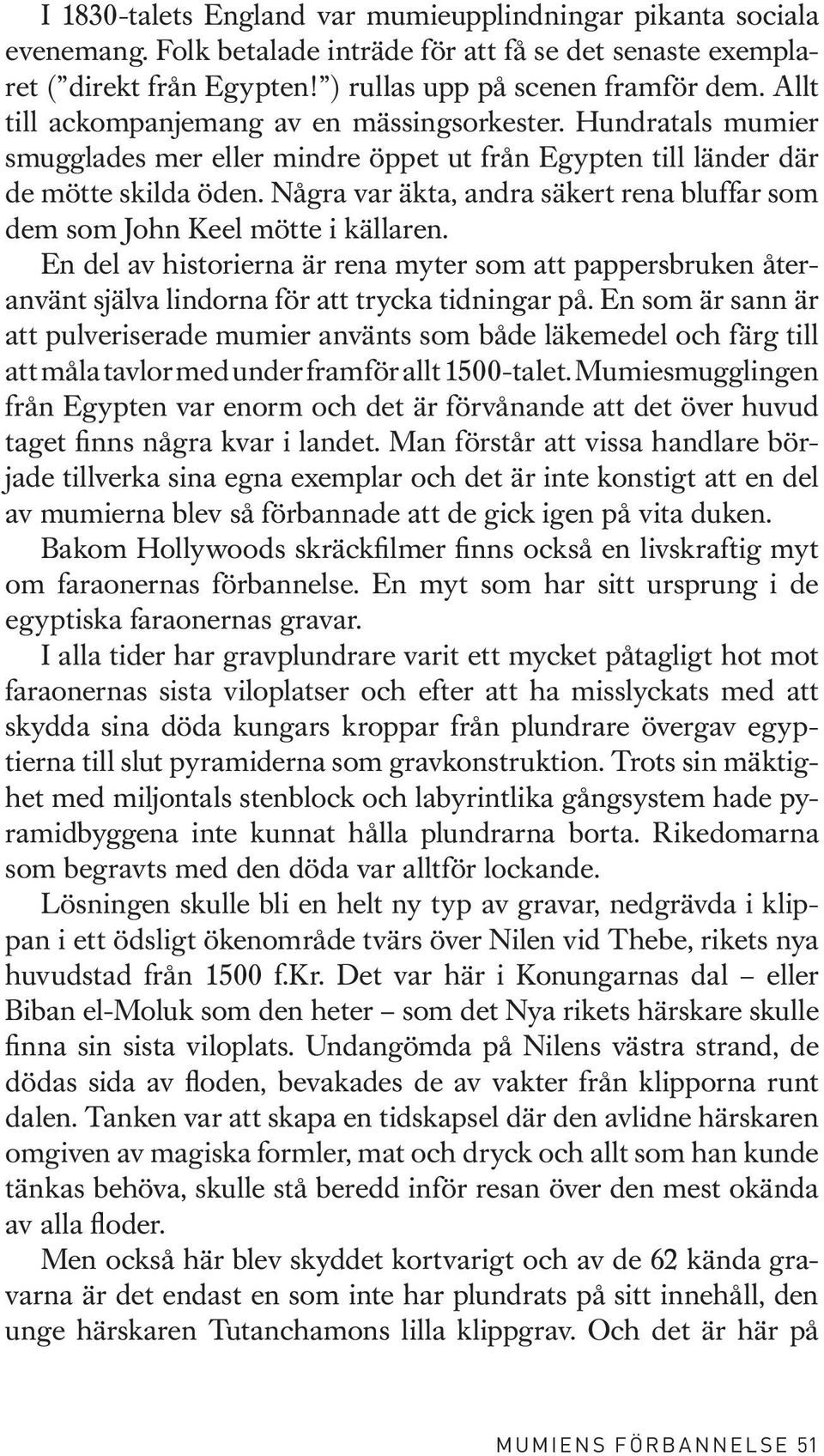 Några var äkta, andra säkert rena bluffar som dem som John Keel mötte i källaren. En del av historierna är rena myter som att pappersbruken återanvänt själva lindorna för att trycka tidningar på.