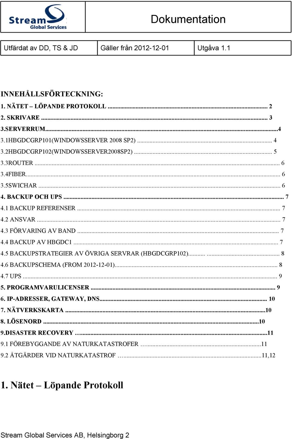 ..... 8 4.6 BACKUPSCHEMA (FROM 2012-12-01)... 8 4.7 UPS... 9 5. PROGRAMVARULICENSER... 9 6. IP-ADRESSER, GATEWAY, DNS... 10 7. NÄTVERKSKARTA...10 8. LÖSENORD...10 9.