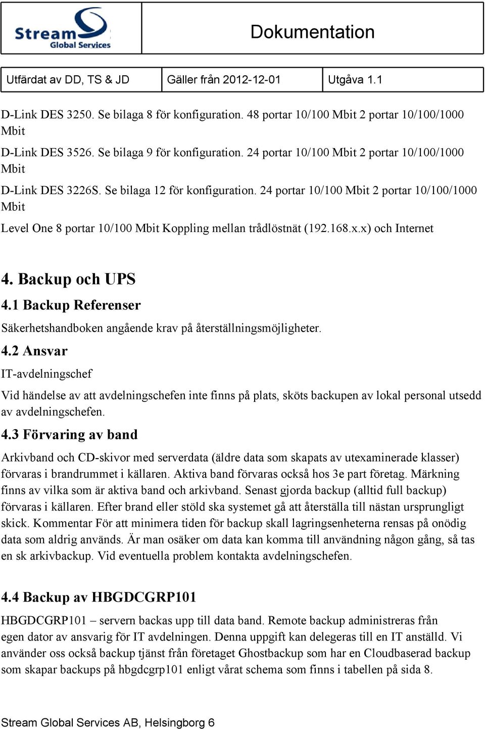 24 portar 10/100 Mbit 2 portar 10/100/1000 Mbit Level One 8 portar 10/100 Mbit Koppling mellan trådlöstnät (192.168.x.x) och Internet 4. Backup och UPS 4.