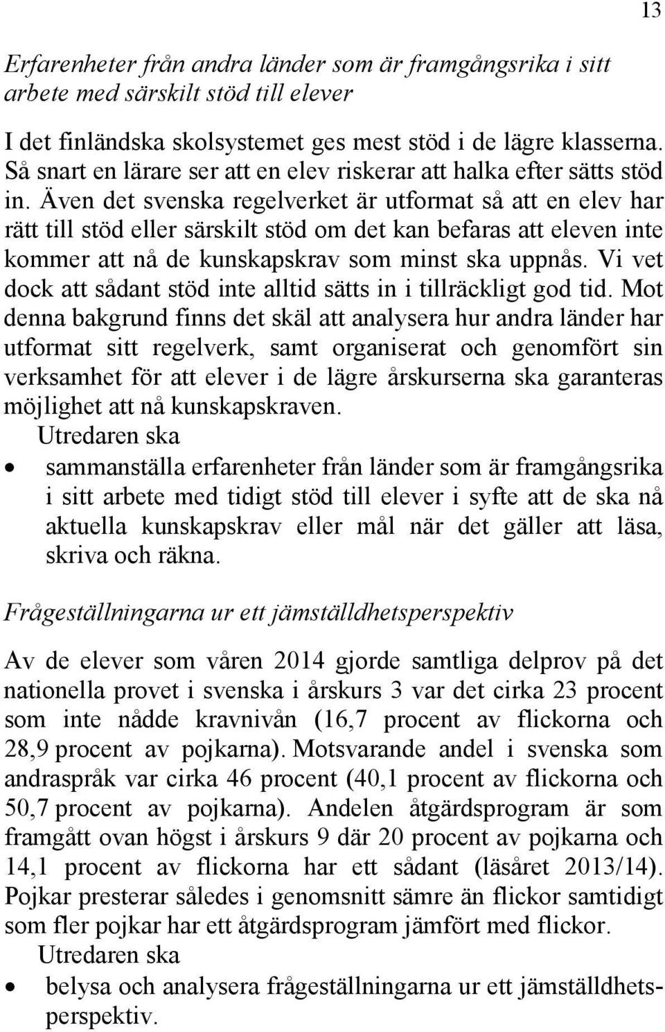 Även det svenska regelverket är utformat så att en elev har rätt till stöd eller särskilt stöd om det kan befaras att eleven inte kommer att nå de kunskapskrav som minst ska uppnås.