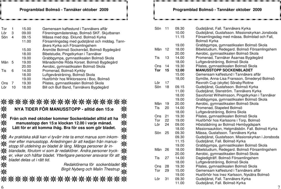 00 Bibelstudie, Pingstkyrkan i Tannåker Mån 5 19.00 Månadsmöte Röda Korset. Bolmsö Bygdegård 20.00 Aerobic, gymnastiksalen Bolmsö Skola Tis 6 14.00 Promenad, Bolmsö Kyrkby 18.