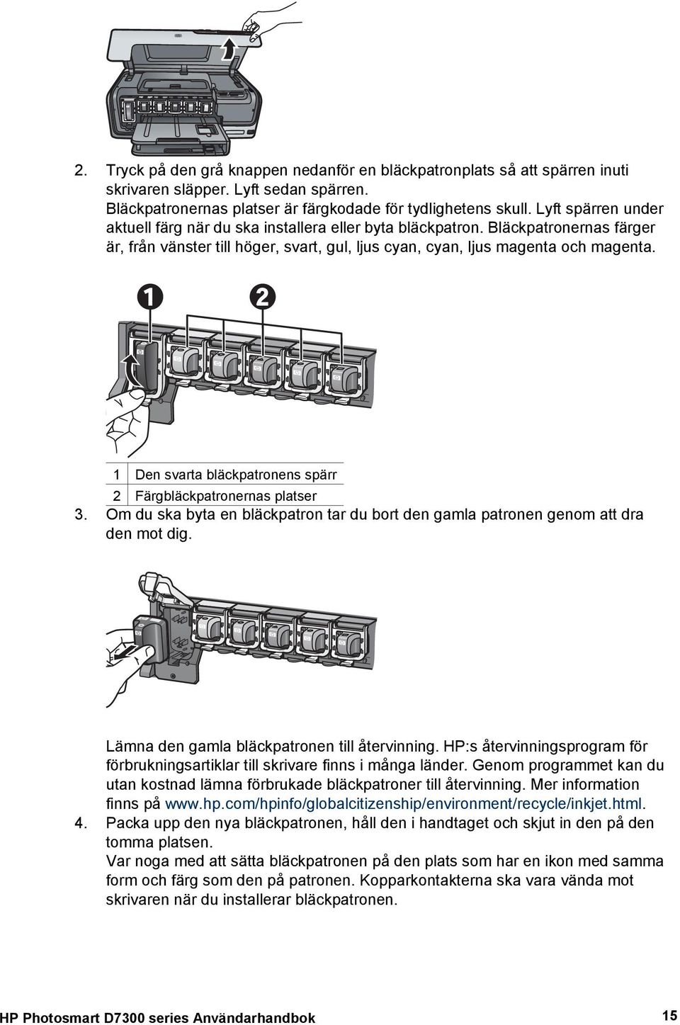 1 Den svarta bläckpatronens spärr 2 Färgbläckpatronernas platser 3. Om du ska byta en bläckpatron tar du bort den gamla patronen genom att dra den mot dig.