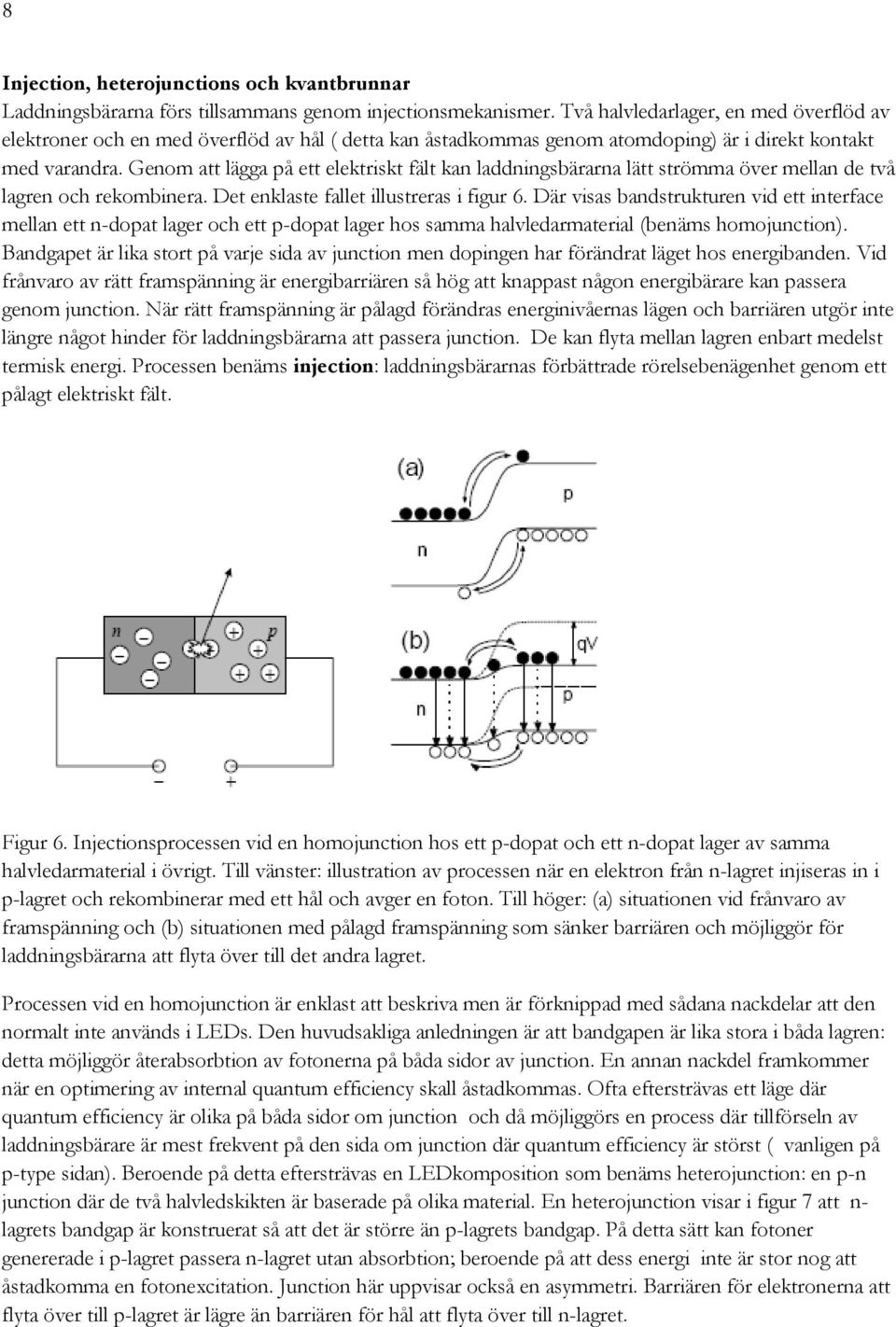 Genom att lägga på ett elektriskt fält kan laddningsbärarna lätt strömma över mellan de två lagren och rekombinera. Det enklaste fallet illustreras i figur 6.