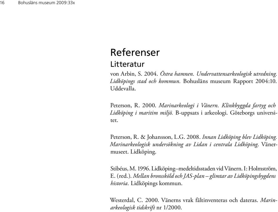 Innan Lidköping blev Lidköping. Marinarkeologisk undersökning av Lidan i centrala Lidköping. Vänermuseet. Lidköping. Stibéus, M. 1996. Lidköping medeltidsstaden vid Vänern. I: Holmström, E.