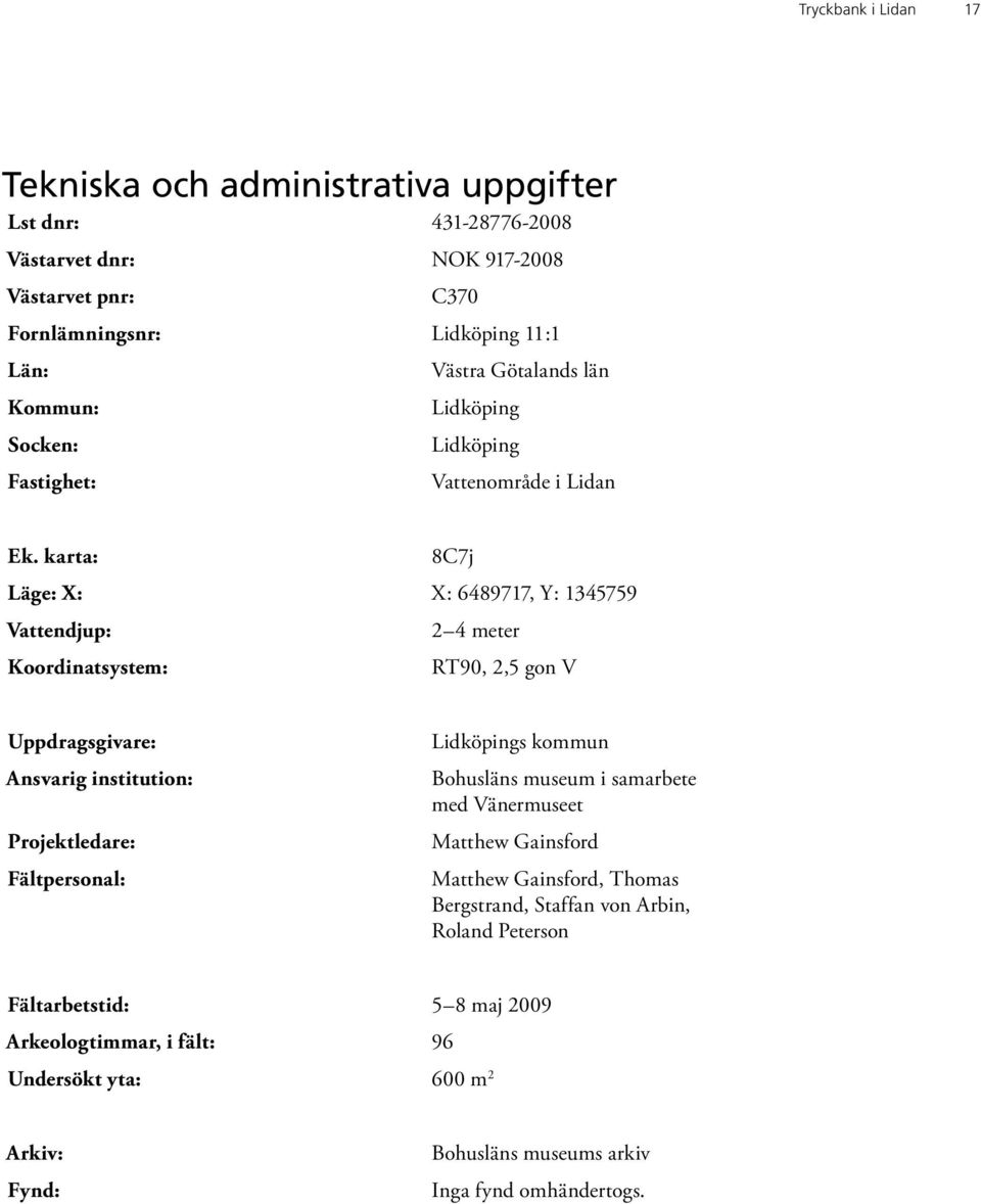 karta: 8C7j Läge: X: X: 6489717, Y: 1345759 Vattendjup: 2 4 meter Koordinatsystem: RT90, 2,5 gon V Uppdragsgivare: Ansvarig institution: Projektledare: Fältpersonal: Lidköpings