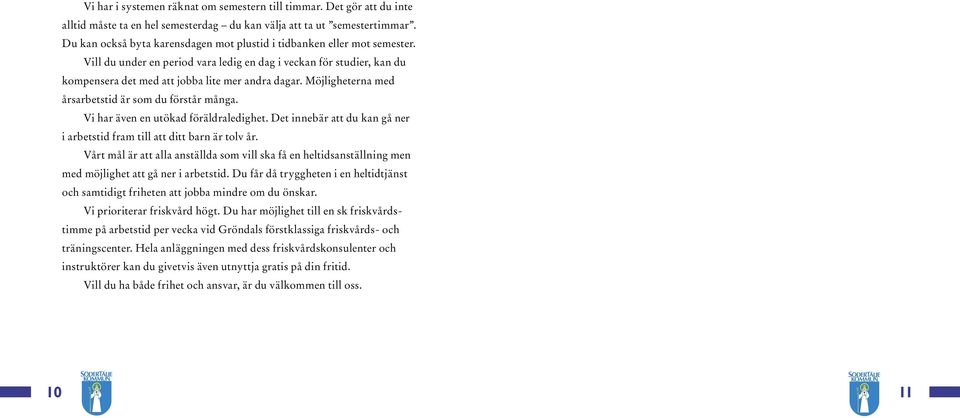 Möjligheterna med årsarbetstid är som du förstår många. Vi har även en utökad föräldraledighet. Det innebär att du kan gå ner i arbetstid fram till att ditt barn är tolv år.