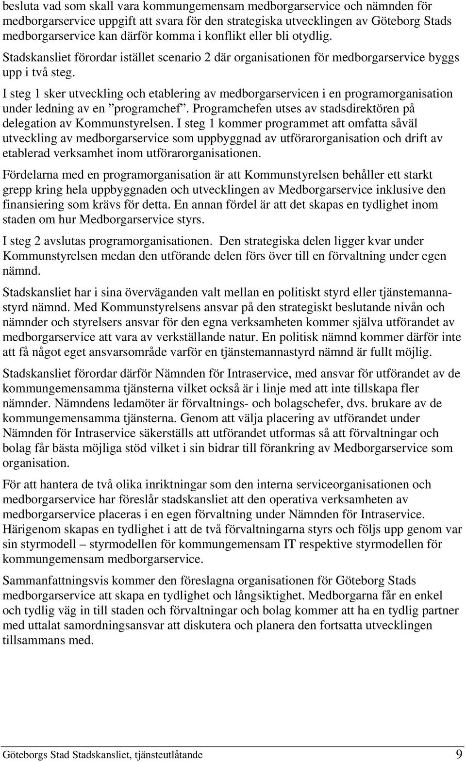 I steg 1 sker utveckling och etablering av medborgarservicen i en programorganisation under ledning av en programchef. Programchefen utses av stadsdirektören på delegation av Kommunstyrelsen.