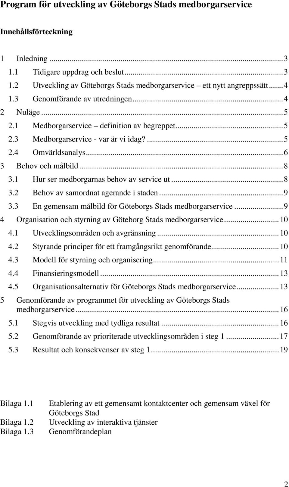 1 Hur ser medborgarnas behov av service ut...8 3.2 Behov av samordnat agerande i staden...9 3.3 En gemensam målbild för Göteborgs Stads medborgarservice.