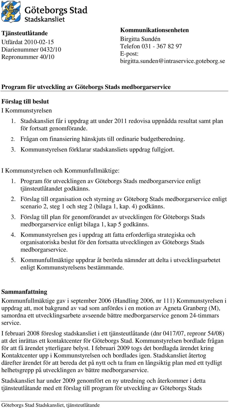 Stadskansliet får i uppdrag att under 2011 redovisa uppnådda resultat samt plan för fortsatt genomförande. 2. Frågan om finansiering hänskjuts till ordinarie budgetberedning. 3.