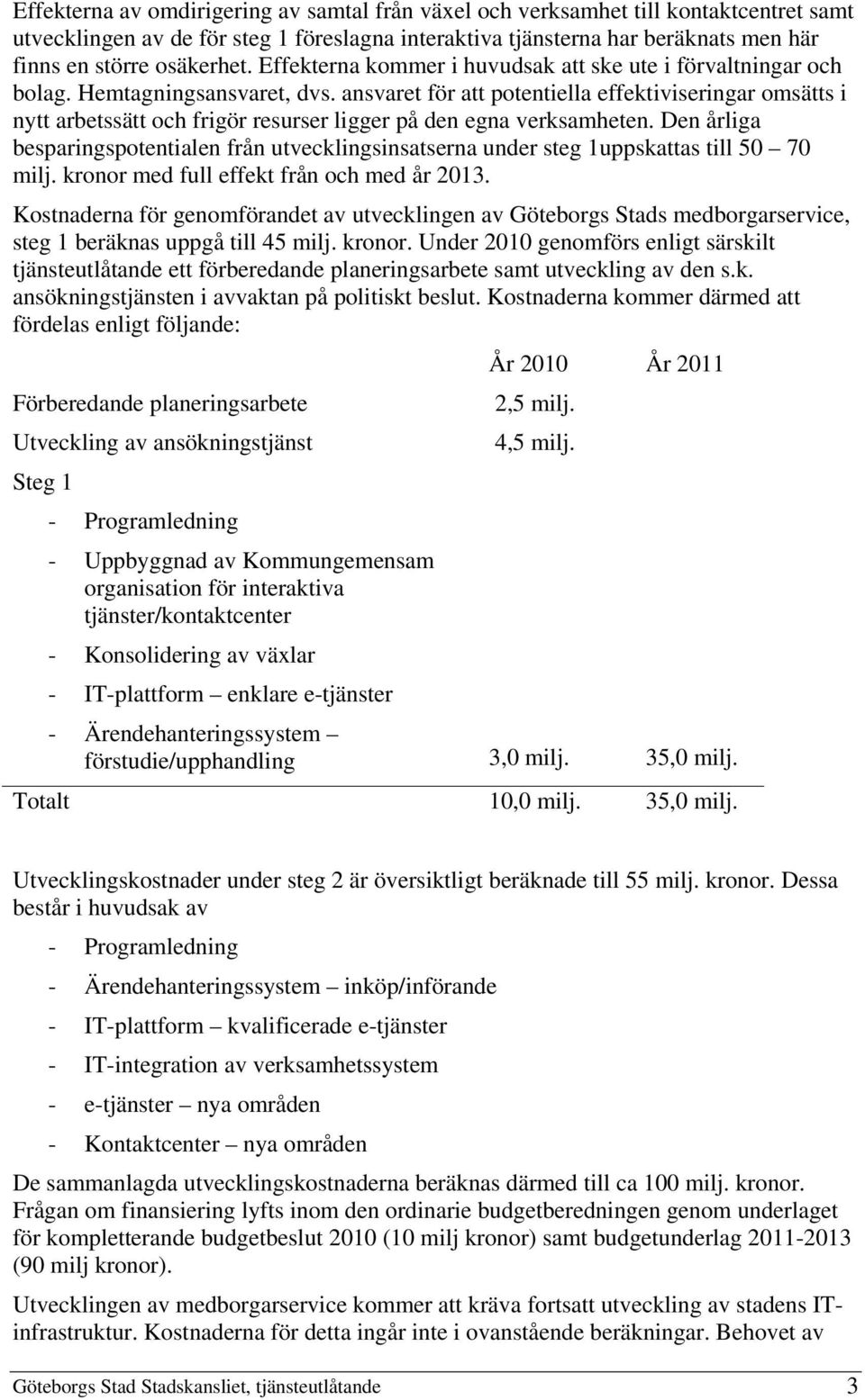 ansvaret för att potentiella effektiviseringar omsätts i nytt arbetssätt och frigör resurser ligger på den egna verksamheten.