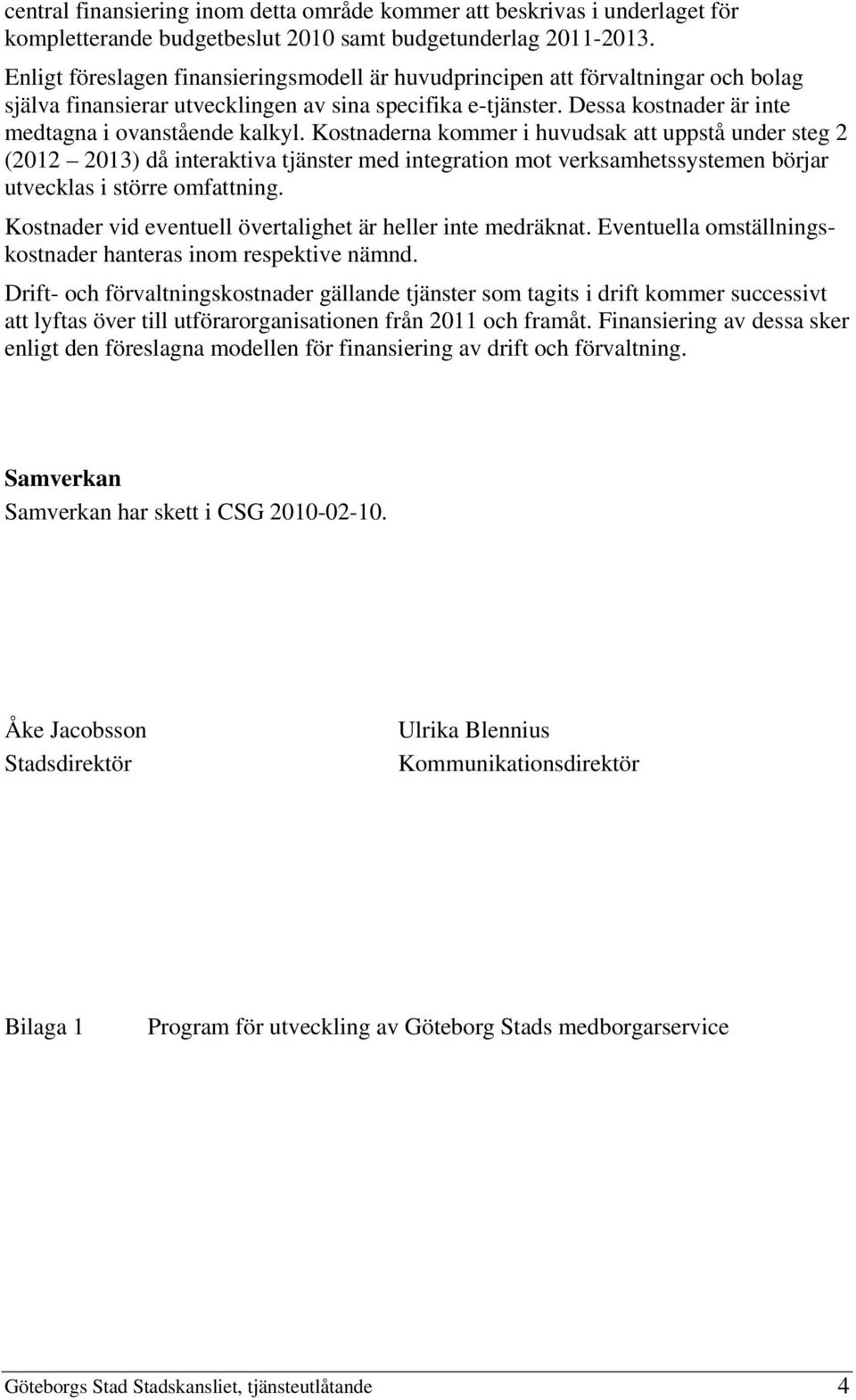 Kostnaderna kommer i huvudsak att uppstå under steg 2 (2012 2013) då interaktiva tjänster med integration mot verksamhetssystemen börjar utvecklas i större omfattning.